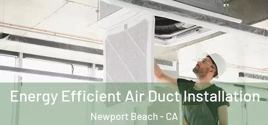  Energy Efficient Air Duct Installation Newport Beach - CA